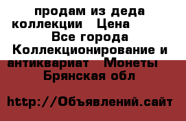 продам из деда коллекции › Цена ­ 100 - Все города Коллекционирование и антиквариат » Монеты   . Брянская обл.